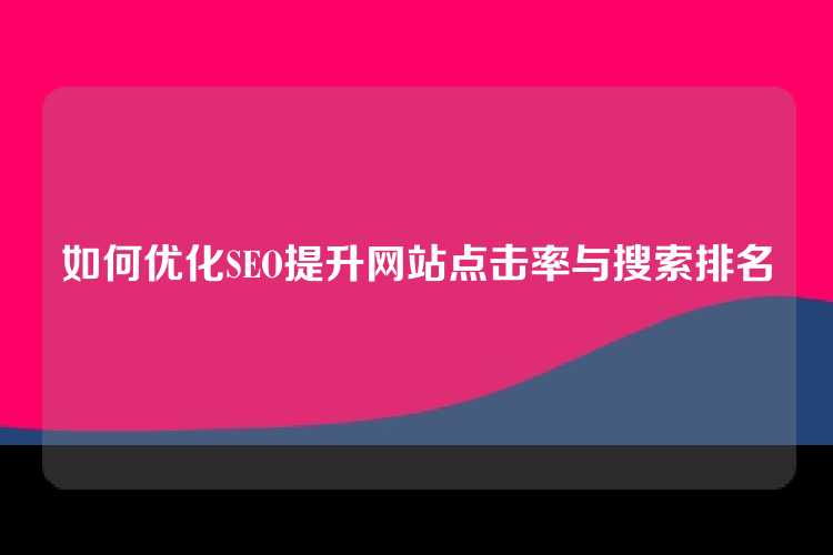如何优化SEO提升网站点击率与搜索排名