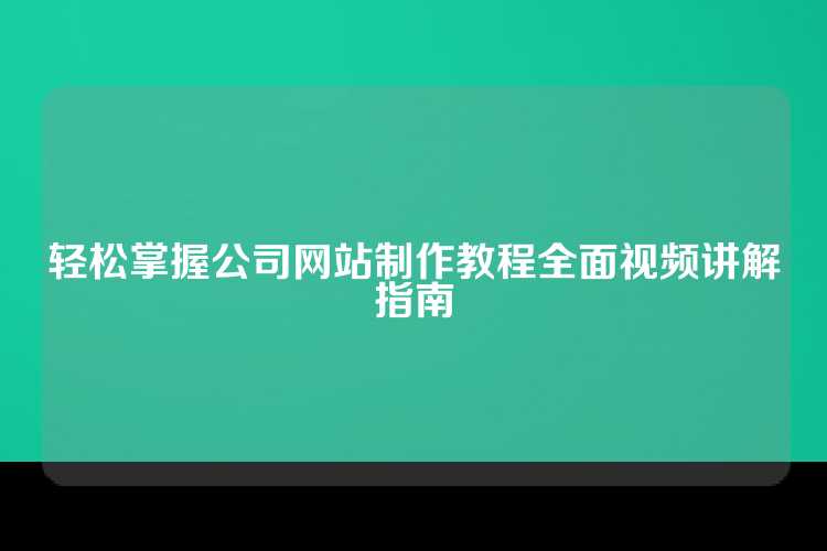 轻松掌握公司网站制作教程全面视频讲解指南