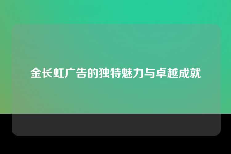 金长虹广告的独特魅力与卓越成就