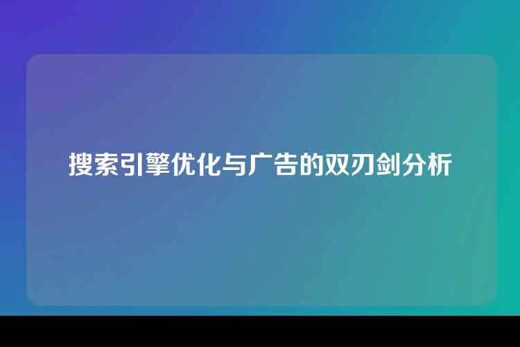 搜索引擎优化与广告的双刃剑分析