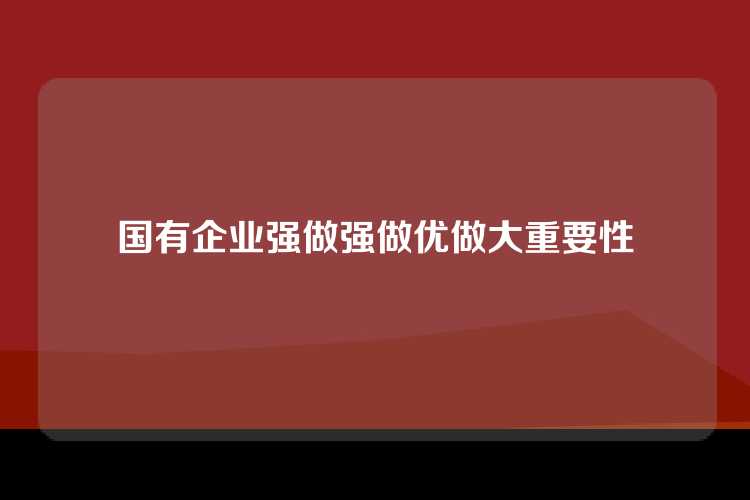 国有企业强做强做优做大重要性