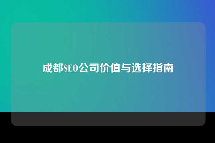 成都SEO公司价值与选择指南
