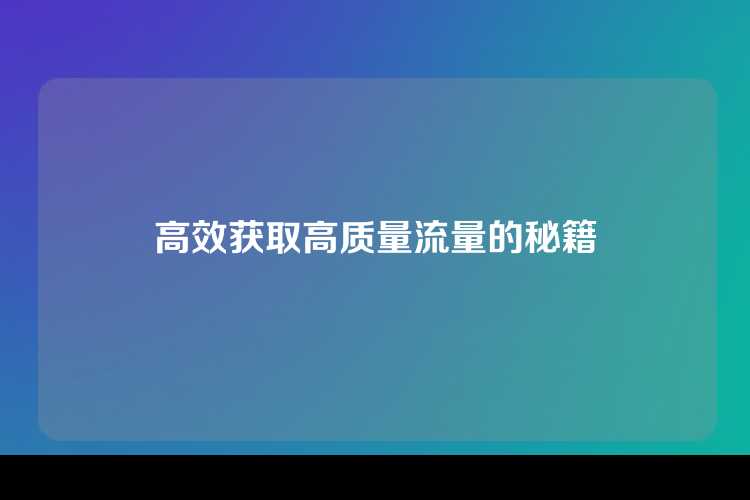 高效获取高质量流量的秘籍
