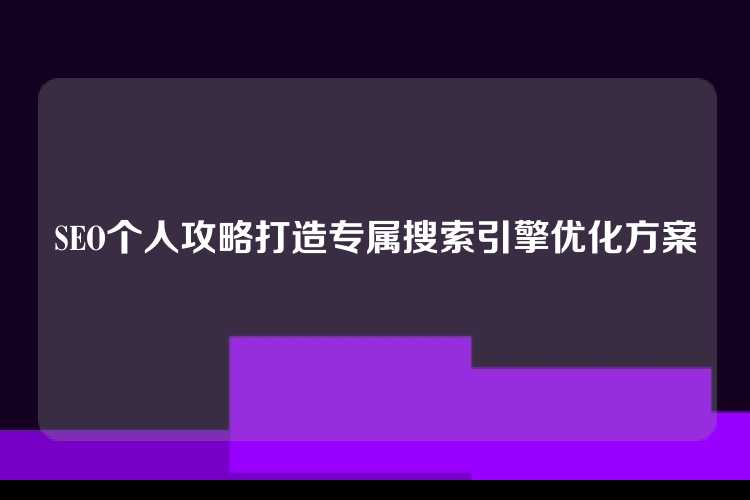 SEO个人攻略打造专属搜索引擎优化方案