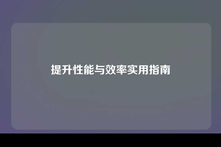 提升性能与效率实用指南