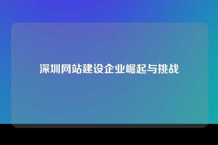 深圳网站建设企业崛起与挑战
