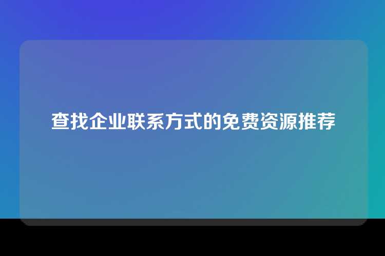 查找企业联系方式的免费资源推荐