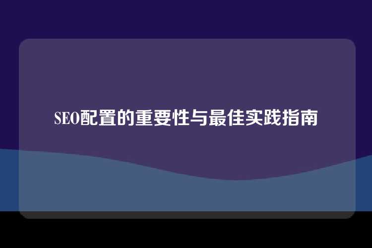SEO配置的重要性与最佳实践指南