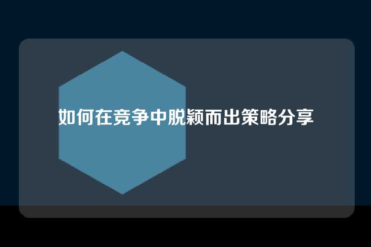 如何在竞争中脱颖而出策略分享