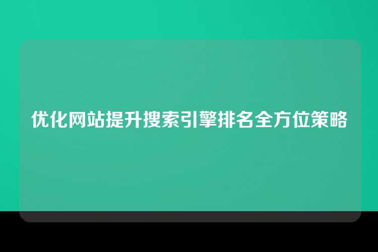 优化网站提升搜索引擎排名全方位策略