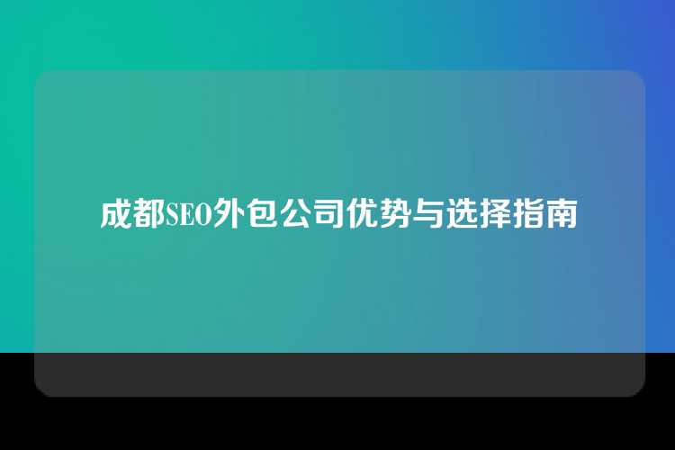 成都SEO外包公司优势与选择指南