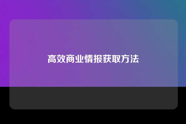 高效商业情报获取方法