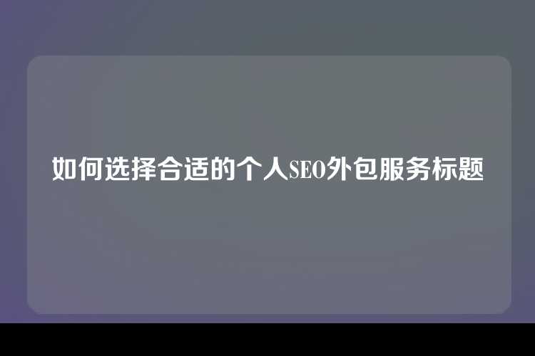 如何选择合适的个人SEO外包服务标题