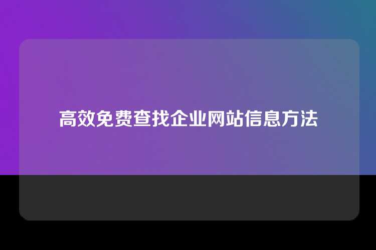 高效免费查找企业网站信息方法