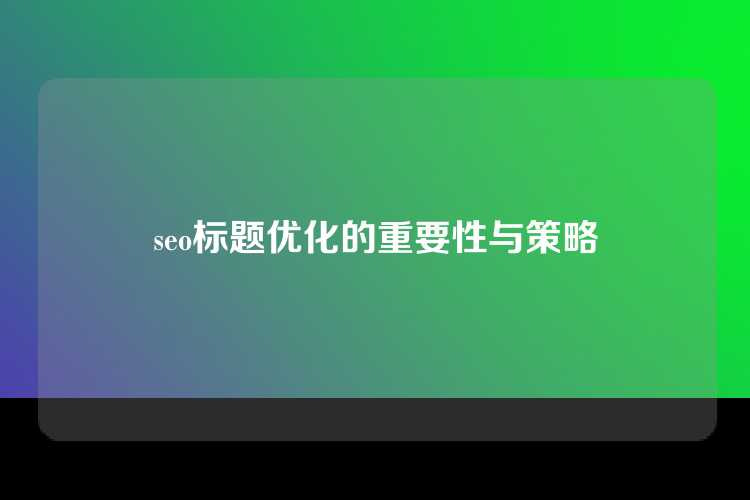 seo标题优化的重要性与策略