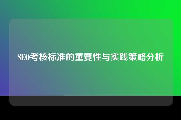 SEO考核标准的重要性与实践策略分析