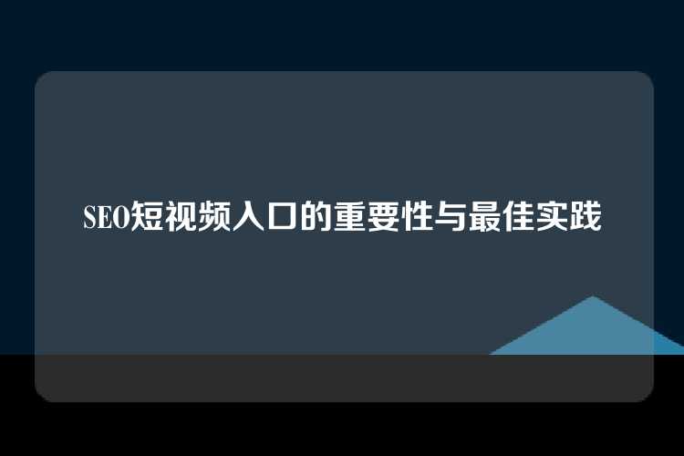 SEO短视频入口的重要性与最佳实践