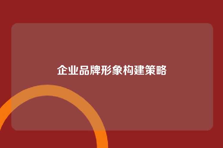 企业品牌形象构建策略
