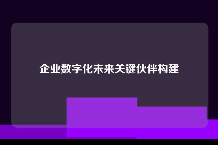 企业数字化未来关键伙伴构建