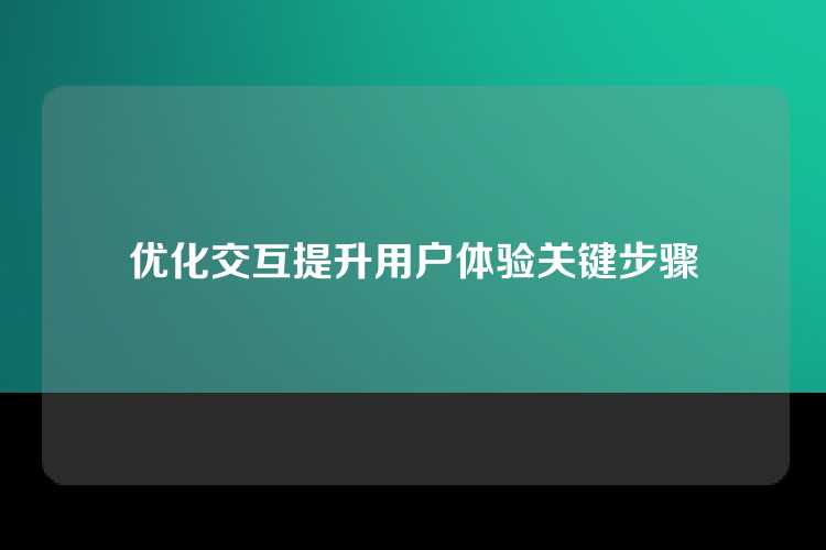 优化交互提升用户体验关键步骤