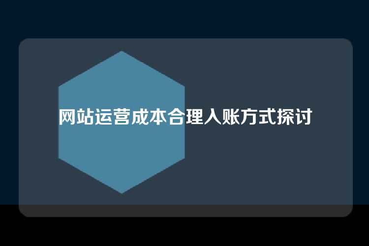 网站运营成本合理入账方式探讨