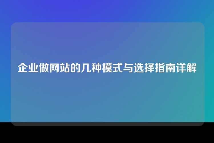 企业做网站的几种模式与选择指南详解