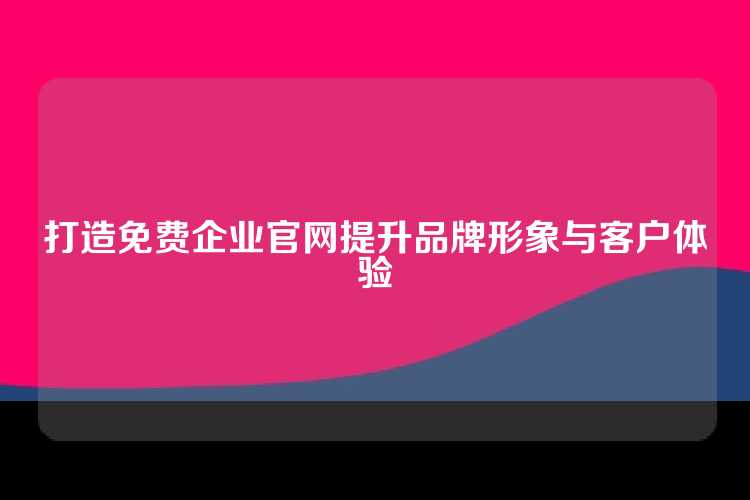 打造免费企业官网提升品牌形象与客户体验
