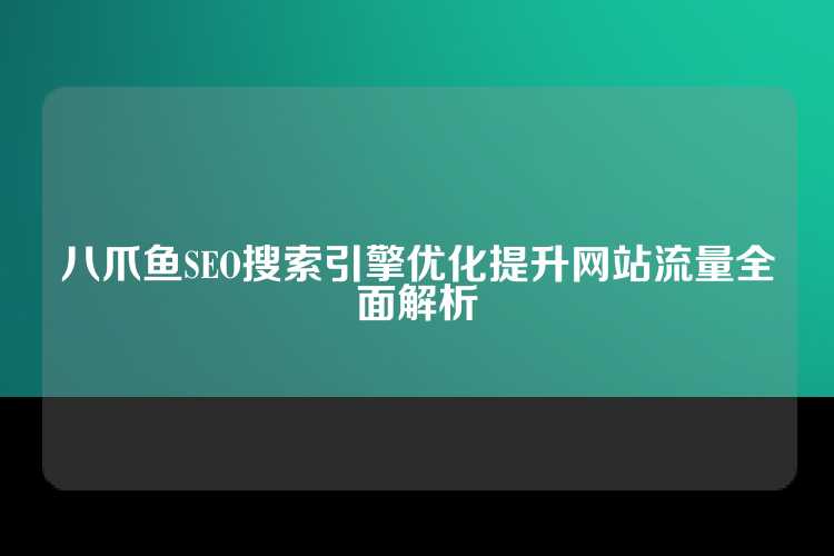 八爪鱼SEO搜索引擎优化提升网站流量全面解析
