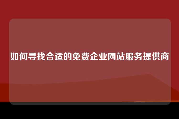 如何寻找合适的免费企业网站服务提供商