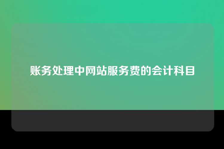 账务处理中网站服务费的会计科目
