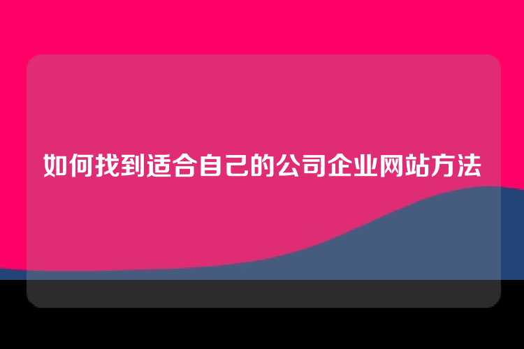 如何找到适合自己的公司企业网站方法