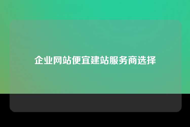 企业网站便宜建站服务商选择