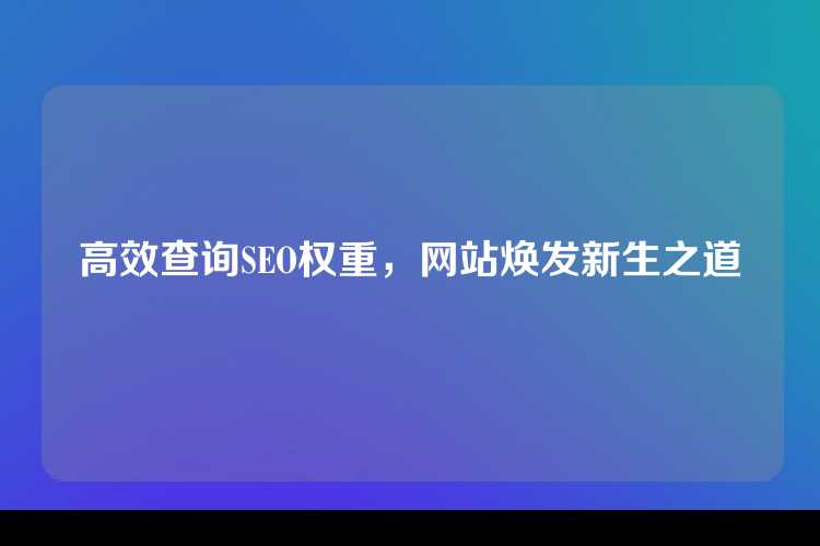 高效查询SEO权重，网站焕发新生之道