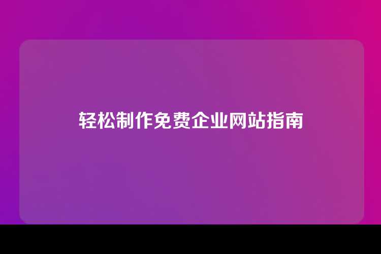 轻松制作免费企业网站指南