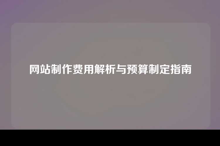 网站制作费用解析与预算制定指南