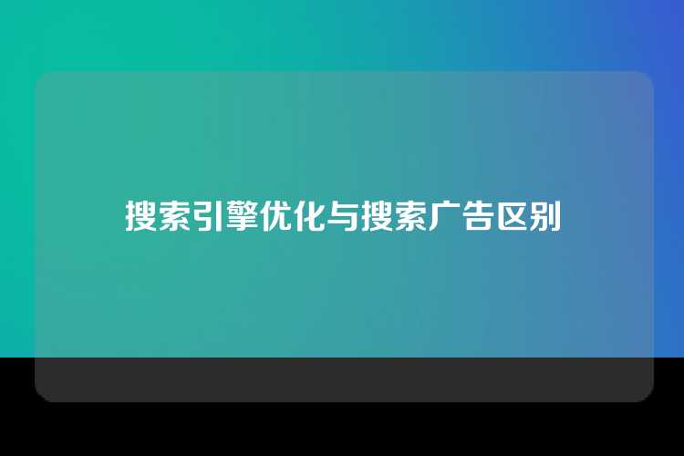 搜索引擎优化与搜索广告区别