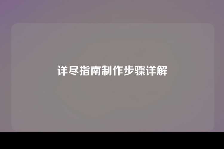 详尽指南制作步骤详解