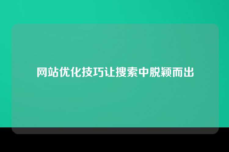 网站优化技巧让搜索中脱颖而出