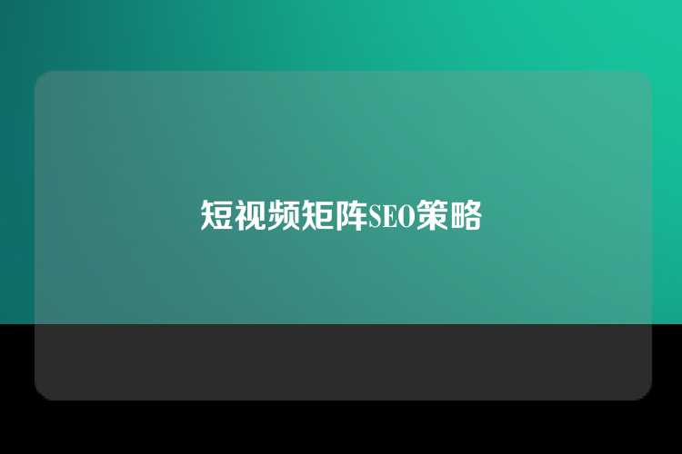 短视频矩阵SEO策略