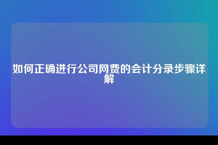 如何正确进行公司网费的会计分录步骤详解