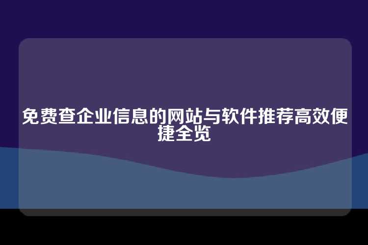 免费查企业信息的网站与软件推荐高效便捷全览