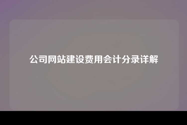 公司网站建设费用会计分录详解