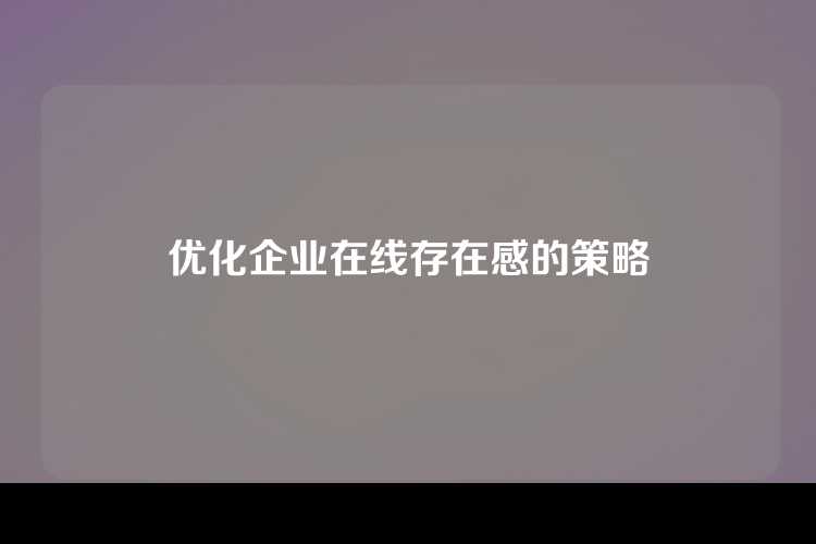 优化企业在线存在感的策略
