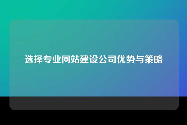 选择专业网站建设公司优势与策略