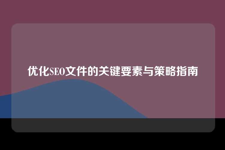 优化SEO文件的关键要素与策略指南