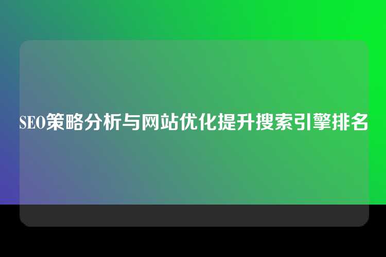 SEO策略分析与网站优化提升搜索引擎排名