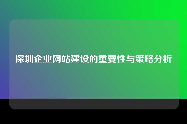 深圳企业网站建设的重要性与策略分析
