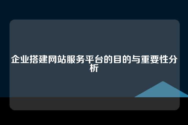 企业搭建网站服务平台的目的与重要性分析