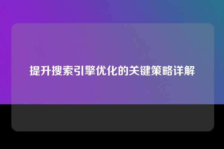 提升搜索引擎优化的关键策略详解