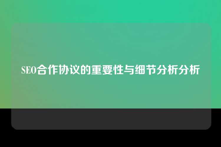 SEO合作协议的重要性与细节分析分析